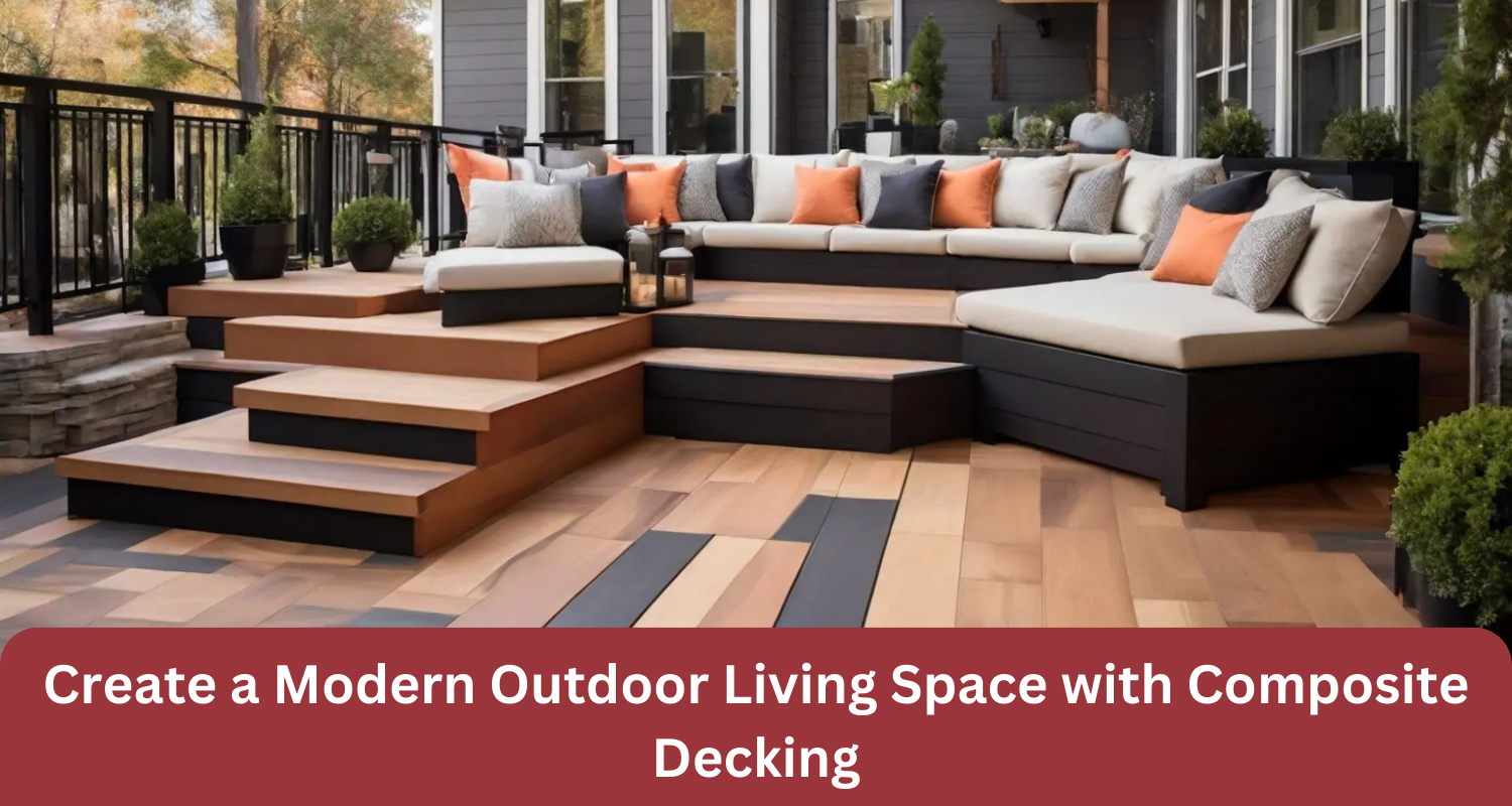 How to Create a Modern Outdoor Living Space with Composite Decking